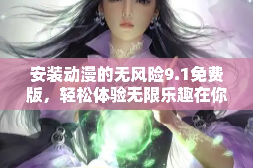 安装动漫的无风险9.1免费版，轻松体验无限乐趣在你的设备上