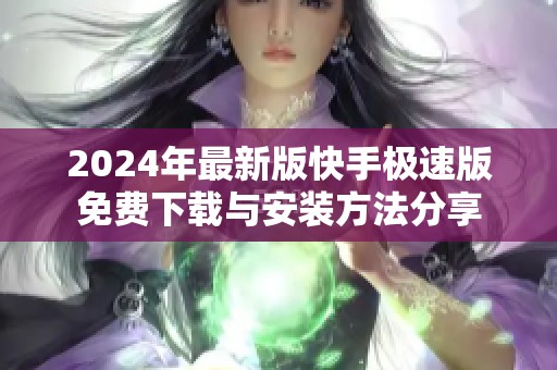 2024年最新版快手极速版免费下载与安装方法分享