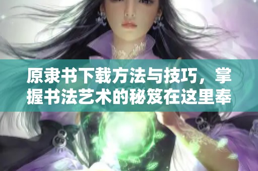 原隶书下载方法与技巧，掌握书法艺术的秘笈在这里奉上
