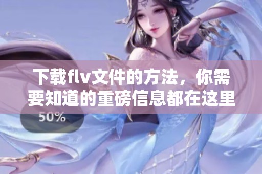 下载flv文件的方法，你需要知道的重磅信息都在这里！
