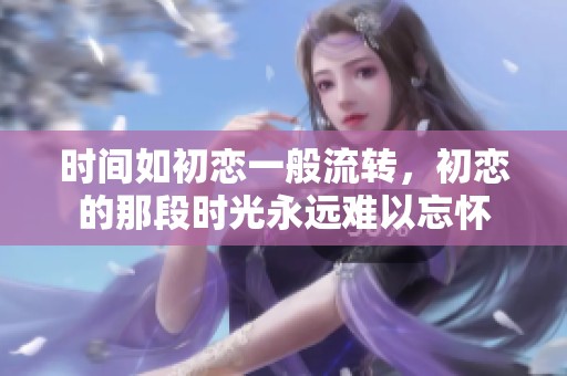 时间如初恋一般流转，初恋的那段时光永远难以忘怀