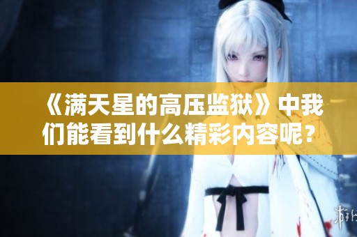 《满天星的高压监狱》中我们能看到什么精彩内容呢？让我们一起探索吧！