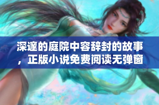 深邃的庭院中容辞封的故事，正版小说免费阅读无弹窗尽享精华内容
