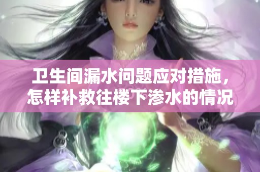 卫生间漏水问题应对措施，怎样补救往楼下渗水的情况