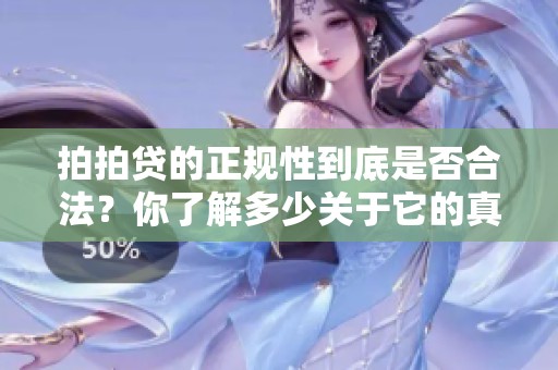 拍拍贷的正规性到底是否合法？你了解多少关于它的真实情况呢？