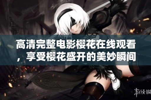 高清完整电影樱花在线观看，享受樱花盛开的美妙瞬间