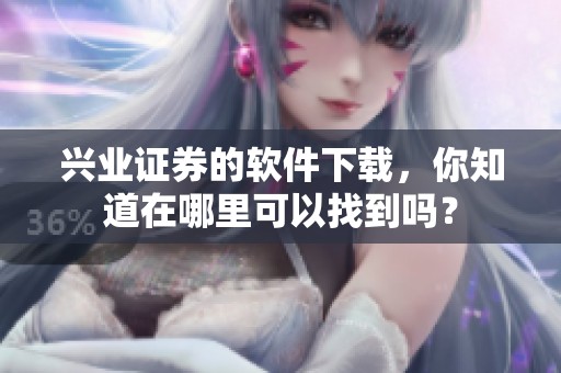 兴业证券的软件下载，你知道在哪里可以找到吗？