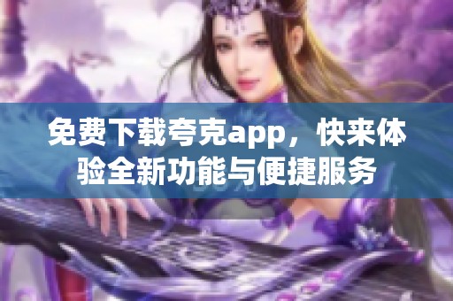 免费下载夸克app，快来体验全新功能与便捷服务