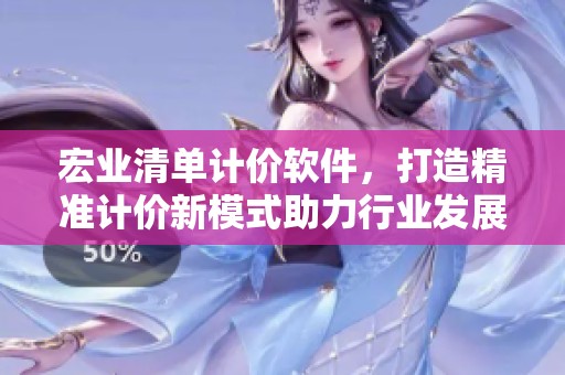 宏业清单计价软件，打造精准计价新模式助力行业发展