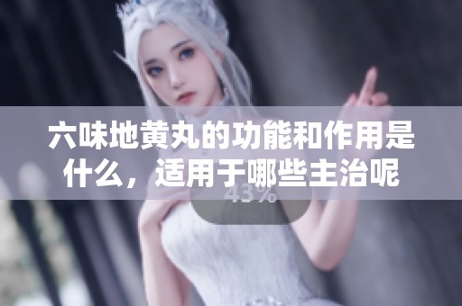 六味地黄丸的功能和作用是什么，适用于哪些主治呢