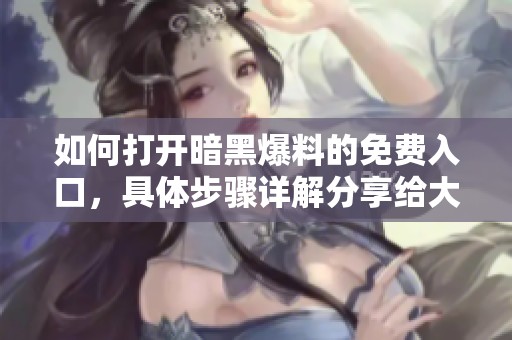 如何打开暗黑爆料的免费入口，具体步骤详解分享给大家