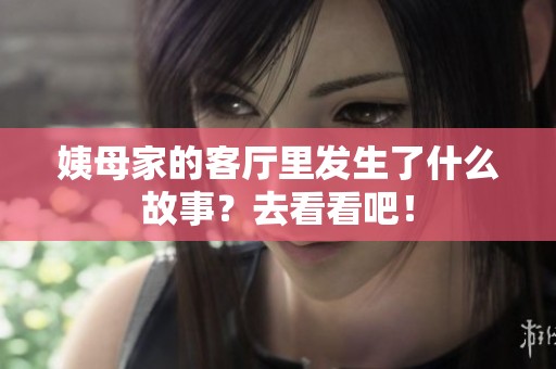 姨母家的客厅里发生了什么故事？去看看吧！