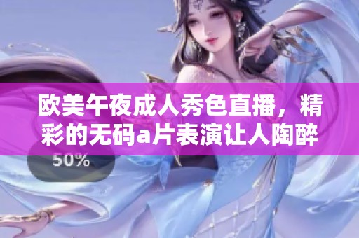 欧美午夜**秀色直播，精彩的****表演让人陶醉
