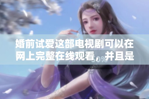婚前试爱这部电视剧可以在网上完整在线观看，并且是免费的。