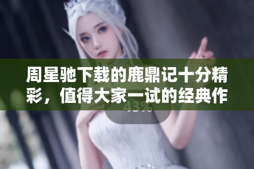 周星驰下载的鹿鼎记十分精彩，值得大家一试的经典作品