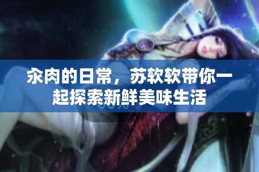 汆肉的日常，苏软软带你一起探索新鲜美味生活