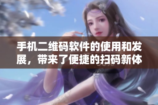 手机二维码软件的使用和发展，带来了便捷的扫码新体验