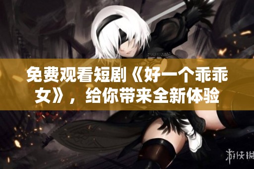 免费观看短剧《好一个乖乖女》，给你带来全新体验