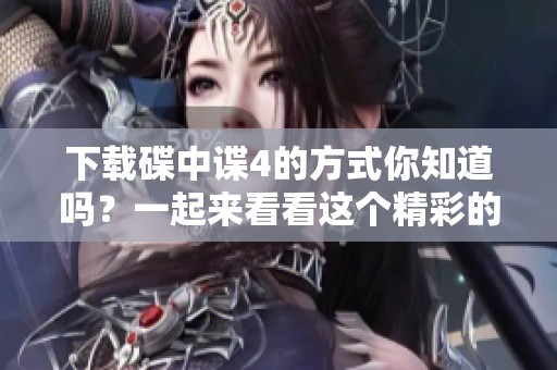 下载碟中谍4的方式你知道吗？一起来看看这个精彩的电影吧