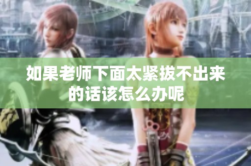 如果老师下面太紧拔不出来的话该怎么办呢
