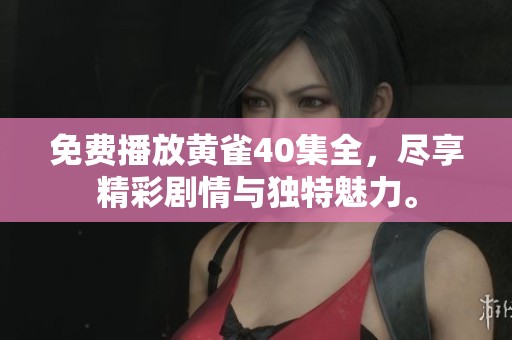 免费播放黄雀40集全，尽享精彩剧情与独特魅力。