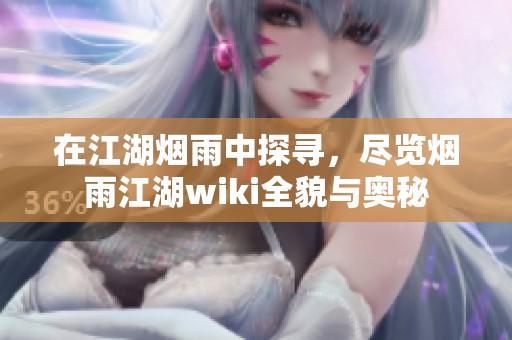 在江湖烟雨中探寻，尽览烟雨江湖wiki全貌与奥秘
