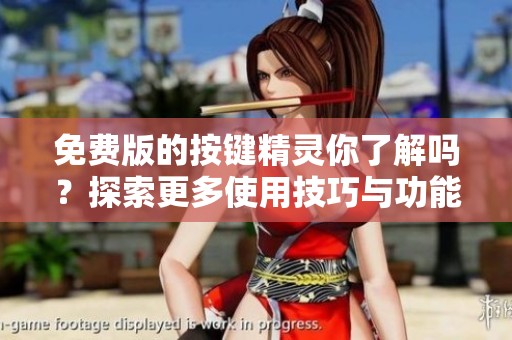 免费版的按键精灵你了解吗？探索更多使用技巧与功能介绍！