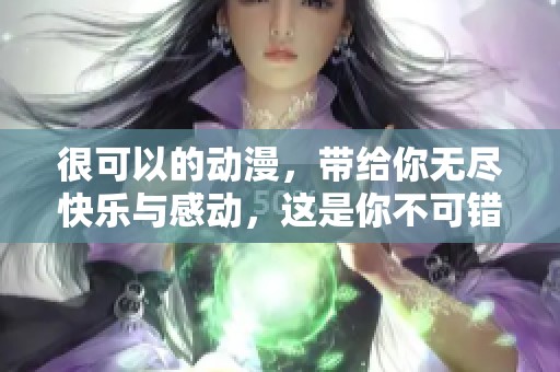 很可以的动漫，带给你无尽快乐与感动，这是你不可错过的作品！