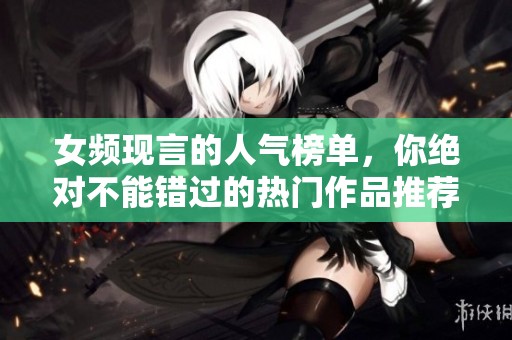 女频现言的人气榜单，你绝对不能错过的热门作品推荐！