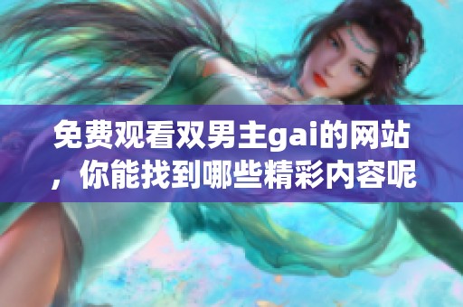 免费观看双男主gai的网站，你能找到哪些精彩内容呢