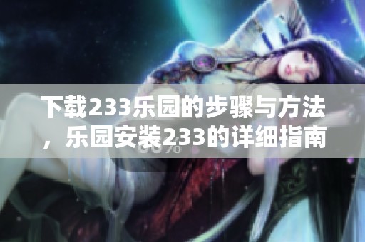 下载233乐园的步骤与方法，乐园安装233的详细指南分享