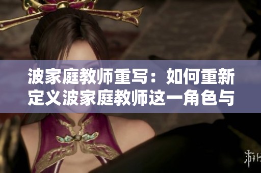 波家庭教师重写：如何重新定义波家庭教师这一角色与意义