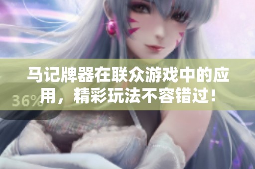 马记牌器在联众游戏中的应用，精彩玩法不容错过！