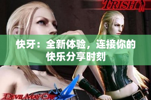 快牙：全新体验，连接你的快乐分享时刻