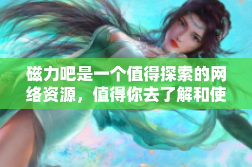 磁力吧是一个值得探索的网络资源，值得你去了解和使用的地方。