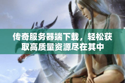 传奇服务器端下载，轻松获取高质量资源尽在其中