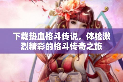 下载热血格斗传说，体验激烈精彩的格斗传奇之旅
