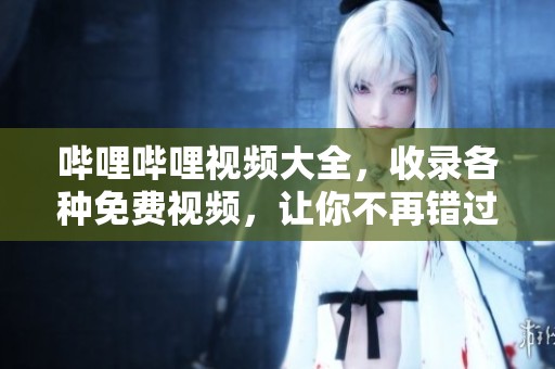 哔哩哔哩视频大全，收录各种免费视频，让你不再错过精彩内容