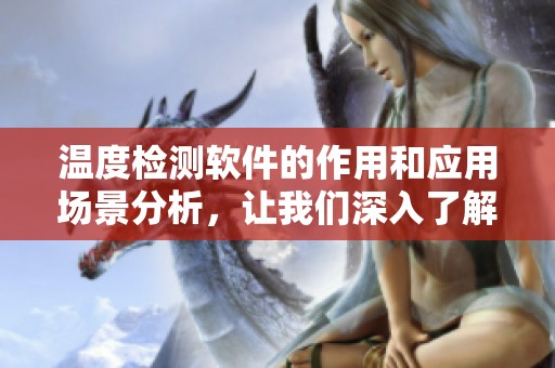 温度检测软件的作用和应用场景分析，让我们深入了解其重要性