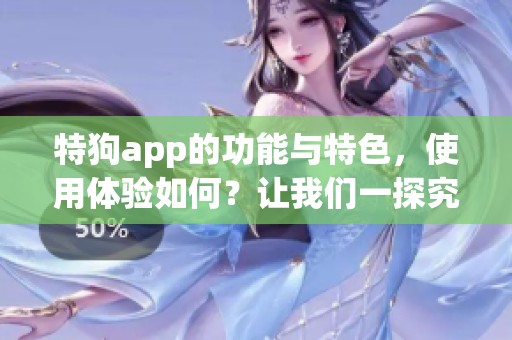 特狗app的功能与特色，使用体验如何？让我们一探究竟！