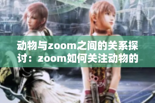 动物与zoom之间的关系探讨：zoom如何关注动物的世界