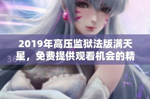 2019年高压监狱法版满天星，免费提供观看机会的精彩新作