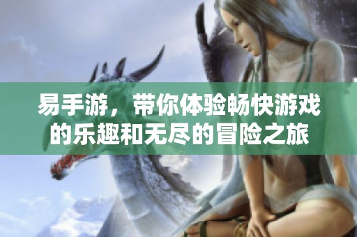 易手游，带你体验畅快游戏的乐趣和无尽的冒险之旅