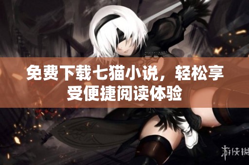免费下载七猫小说，轻松享受便捷阅读体验