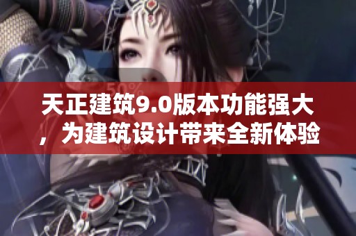 天正建筑9.0版本功能强大，为建筑设计带来全新体验与突破