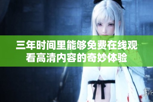 三年时间里能够免费在线观看高清内容的奇妙体验