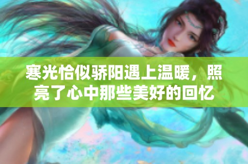 寒光恰似骄阳遇上温暖，照亮了心中那些美好的回忆