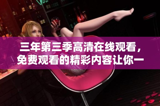 三年第三季高清在线观看，免费观看的精彩内容让你一探究竟