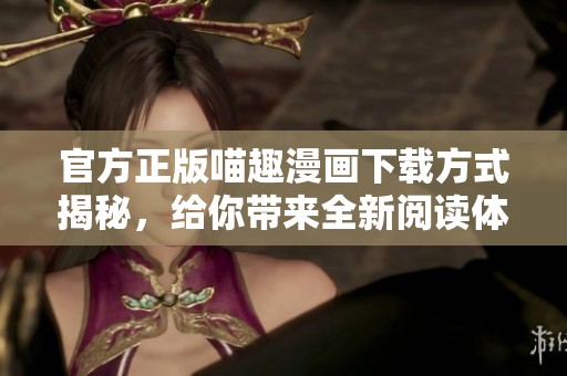 官方正版喵趣漫画下载方式揭秘，给你带来全新阅读体验！