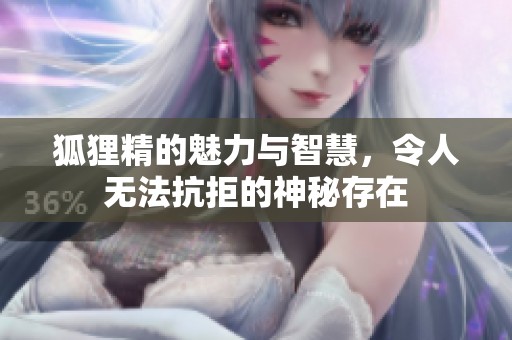 狐狸精的魅力与智慧，令人无法抗拒的神秘存在